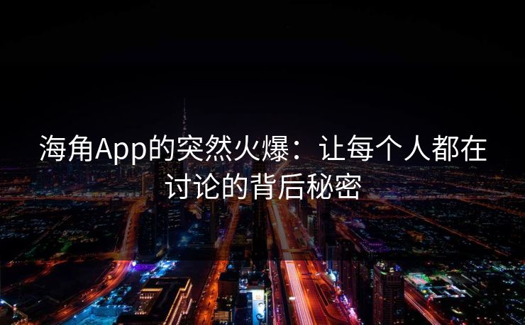 海角App的突然火爆:让每个人都在讨论的背后秘密 海角App的突然火爆:让每个人都在讨论的背后秘密