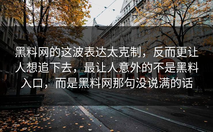 黑料网的这波表达太克制，反而更让人想追下去，最让人意外的不是黑料入口，而是黑料网那句没说满的话