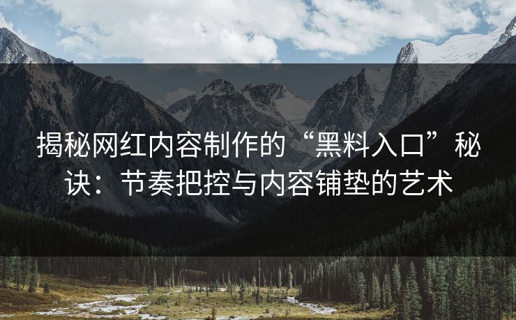揭秘网红内容制作的“黑料入口”秘诀：节奏把控与内容铺垫的艺术