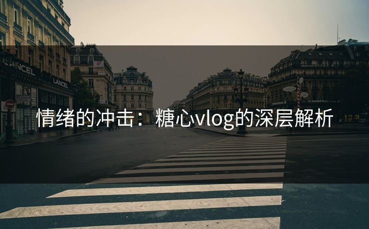 情绪的冲击：糖心vlog的深层解析