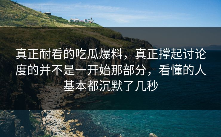 真正耐看的吃瓜爆料，真正撑起讨论度的并不是一开始那部分，看懂的人基本都沉默了几秒