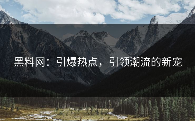 黑料网：引爆热点，引领潮流的新宠