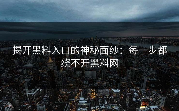 揭开黑料入口的神秘面纱：每一步都绕不开黑料网
