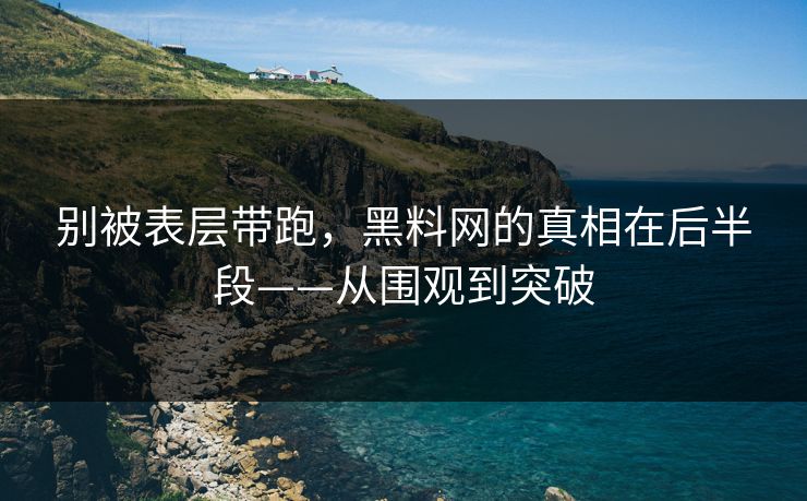 别被表层带跑，黑料网的真相在后半段——从围观到突破