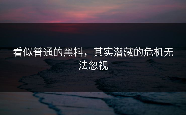 看似普通的黑料，其实潜藏的危机无法忽视