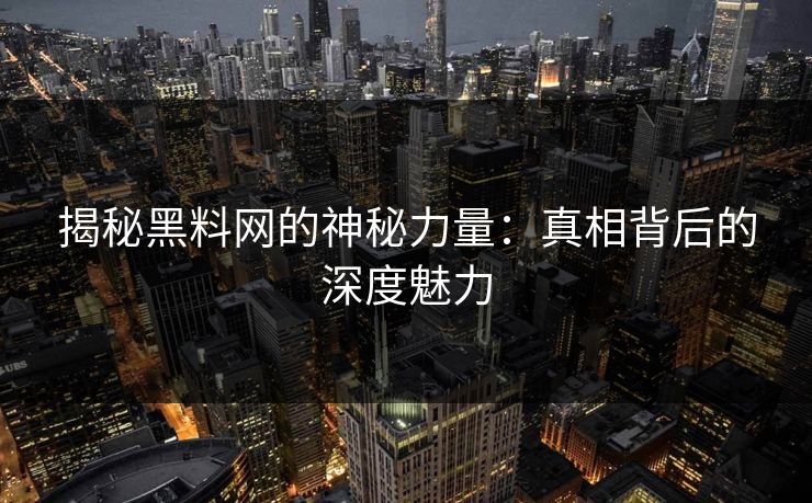 揭秘黑料网的神秘力量：真相背后的深度魅力