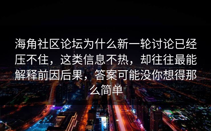 海角社区论坛为什么新一轮讨论已经压不住，这类信息不热，却往往最能解释前因后果，答案可能没你想得那么简单