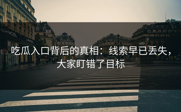 吃瓜入口背后的真相：线索早已丢失，大家盯错了目标