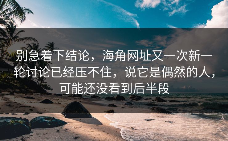 别急着下结论，海角网址又一次新一轮讨论已经压不住，说它是偶然的人，可能还没看到后半段
