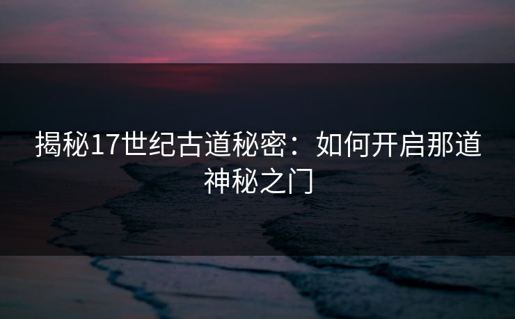 揭秘17世纪古道秘密：如何开启那道神秘之门