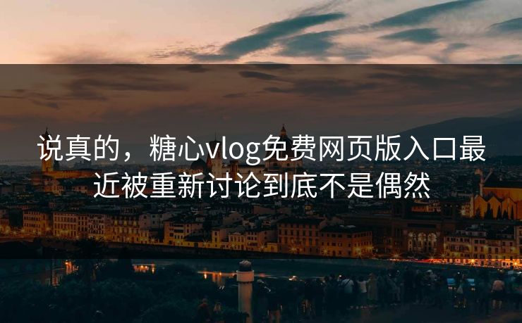 说真的，糖心vlog免费网页版入口最近被重新讨论到底不是偶然