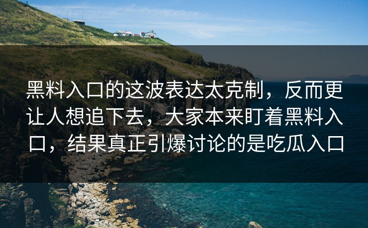 黑料入口的这波表达太克制，反而更让人想追下去，大家本来盯着黑料入口，结果真正引爆讨论的是吃瓜入口