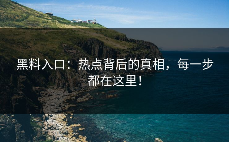 黑料入口：热点背后的真相，每一步都在这里！